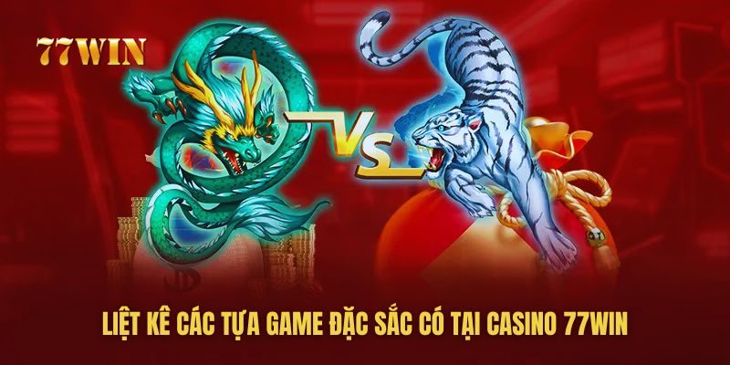 Rồng hổ là tựa game rất được ưu thích tại casino 77win